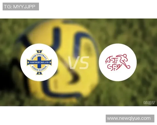 北爱尔兰与瑞士球队的精彩对决分析与赛前展望 北爱尔兰与瑞士球队的精彩对决分析与赛前展望